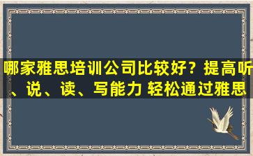 哪家雅思培训公司比较好？提高听、说、读、写能力 轻松通过雅思